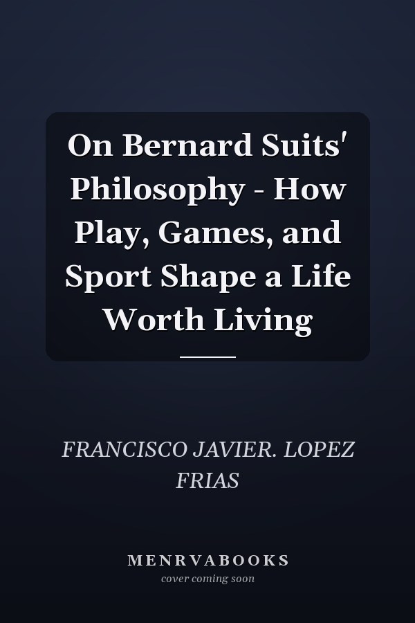On Bernard Suits' Philosophy - How Play, Games, and Sport Shape a Life Worth Living