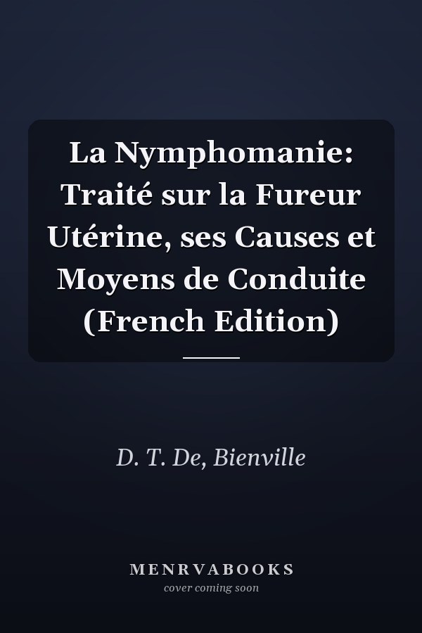 La Nymphomanie: Traité sur la Fureur Utérine, ses Causes et Moyens de Conduite (French Edition)