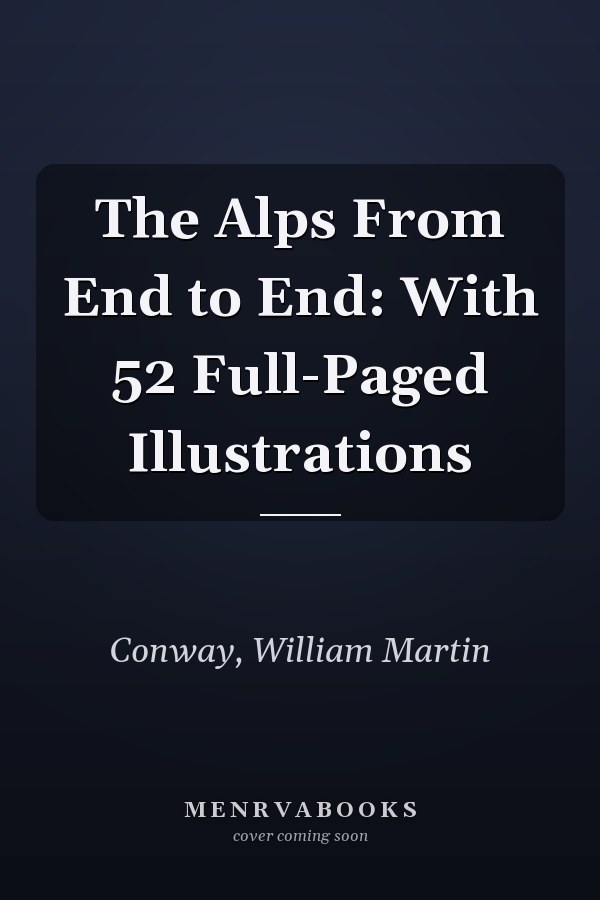 The Alps From End to End: With 52 Full-Paged Illustrations