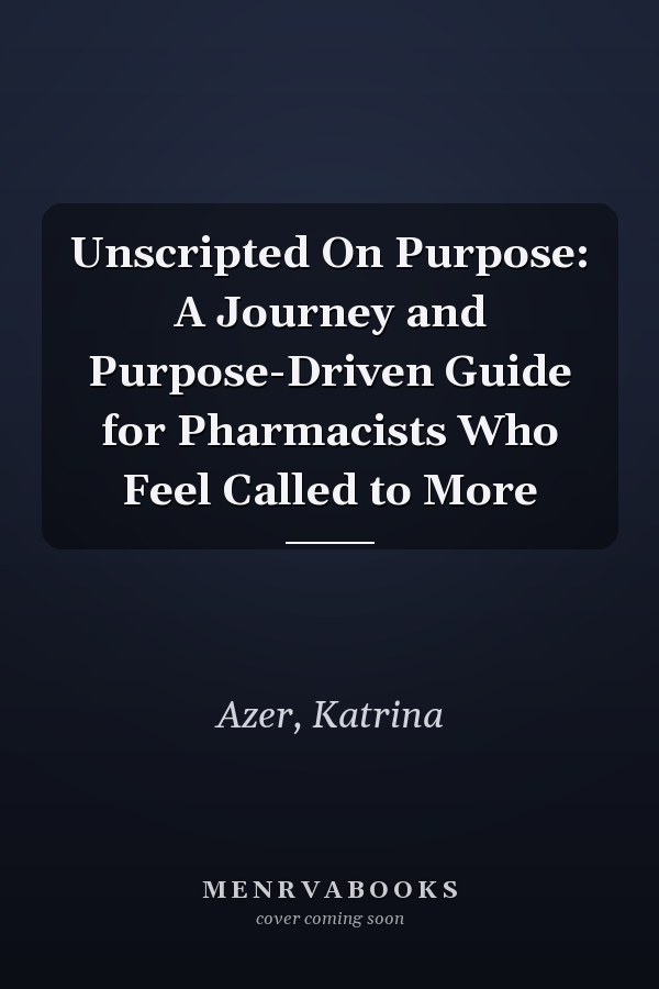 Unscripted On Purpose: A Journey and Purpose-Driven Guide for Pharmacists Who Feel Called to More