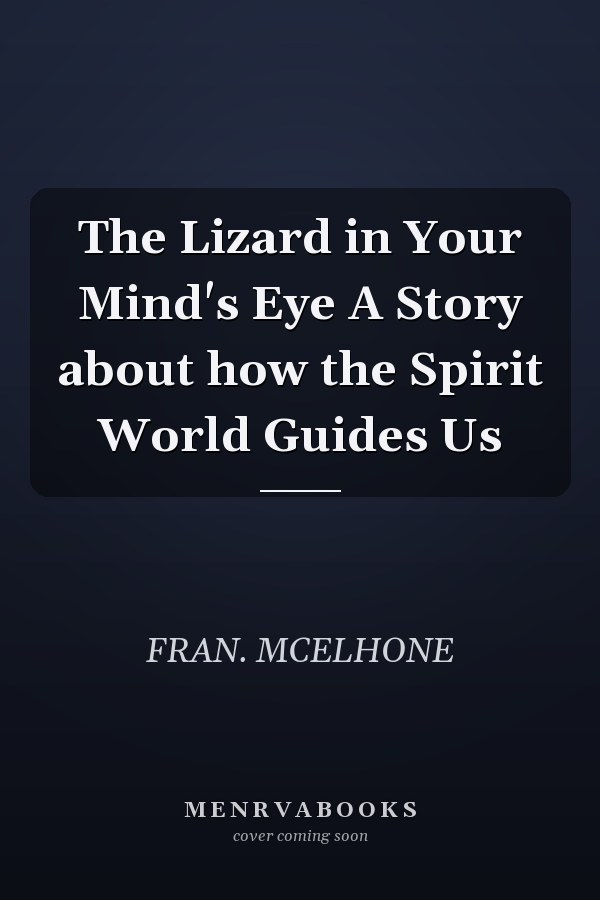 The Lizard in Your Mind's Eye A Story about how the Spirit World Guides Us