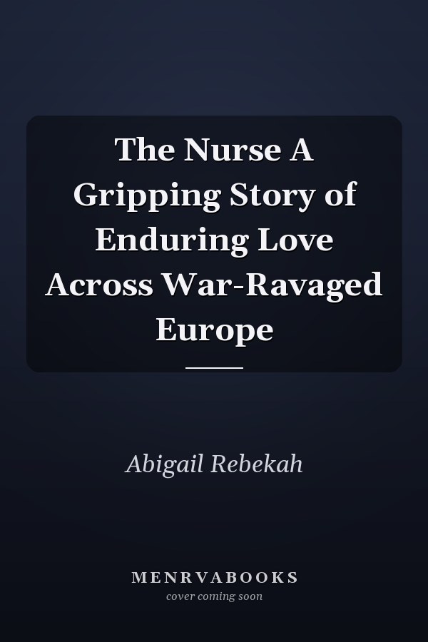 The Nurse A Gripping Story of Enduring Love Across War-Ravaged Europe