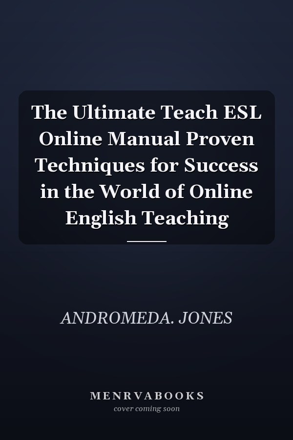 The Ultimate Teach ESL Online Manual Proven Techniques for Success in the World of Online English Teaching
