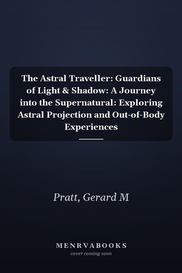 The Astral Traveller: Guardians of Light & Shadow: A Journey into the Supernatural: Exploring Astral Projection and Out-of-Body Experiences