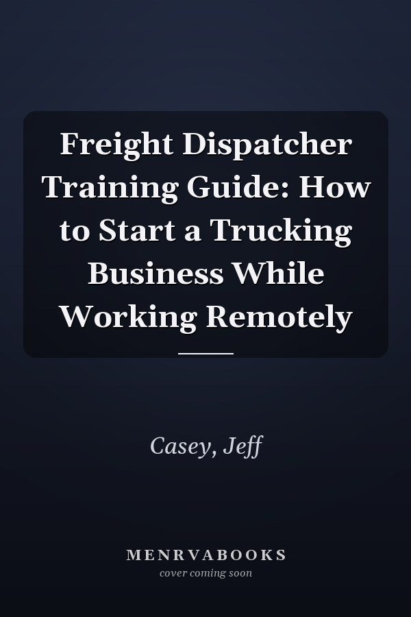 Freight Dispatcher Training Guide: How to Start a Trucking Business While Working Remotely
