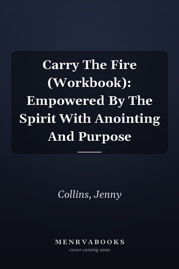 Carry The Fire (Workbook): Empowered By The Spirit With Anointing And Purpose
