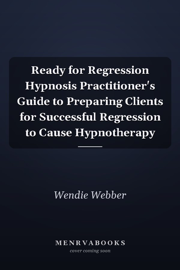 Ready for Regression Hypnosis Practitioner's Guide to Preparing Clients for Successful Regression to Cause Hypnotherapy