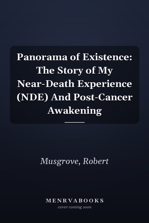 Panorama of Existence: The Story of My Near-Death Experience (NDE) And Post-Cancer Awakening