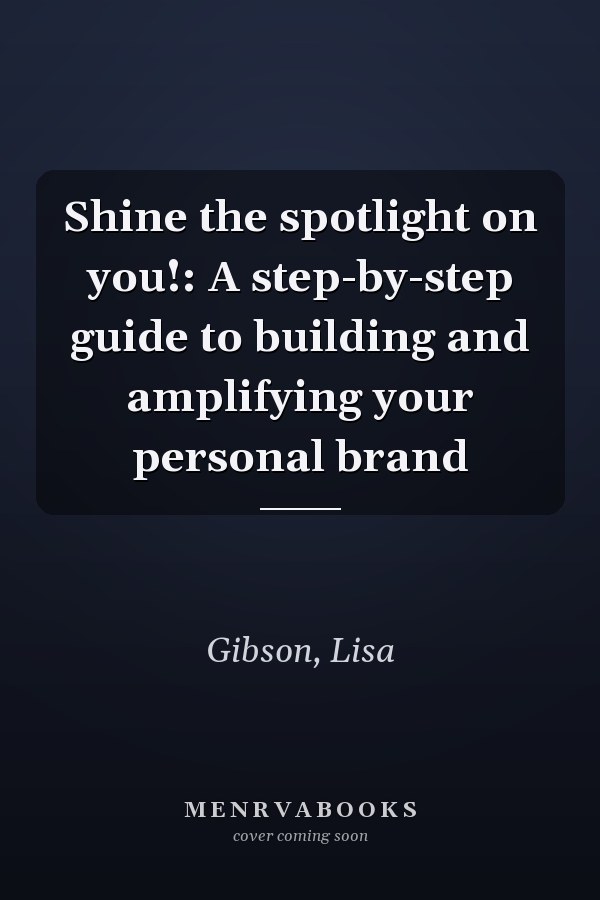 Shine the spotlight on you!: A step-by-step guide to building and amplifying your personal brand