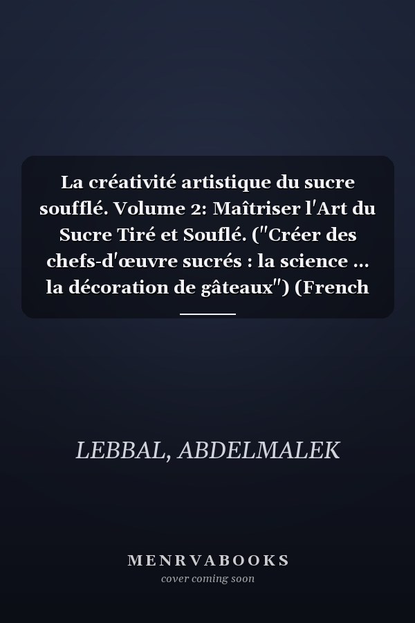 La créativité artistique du sucre soufflé. Volume 2: Maîtriser l'Art du Sucre Tiré et Souflé. ("Créer des chefs-d'œuvre sucrés : la science ... la décoration de gâteaux") (French Edition)