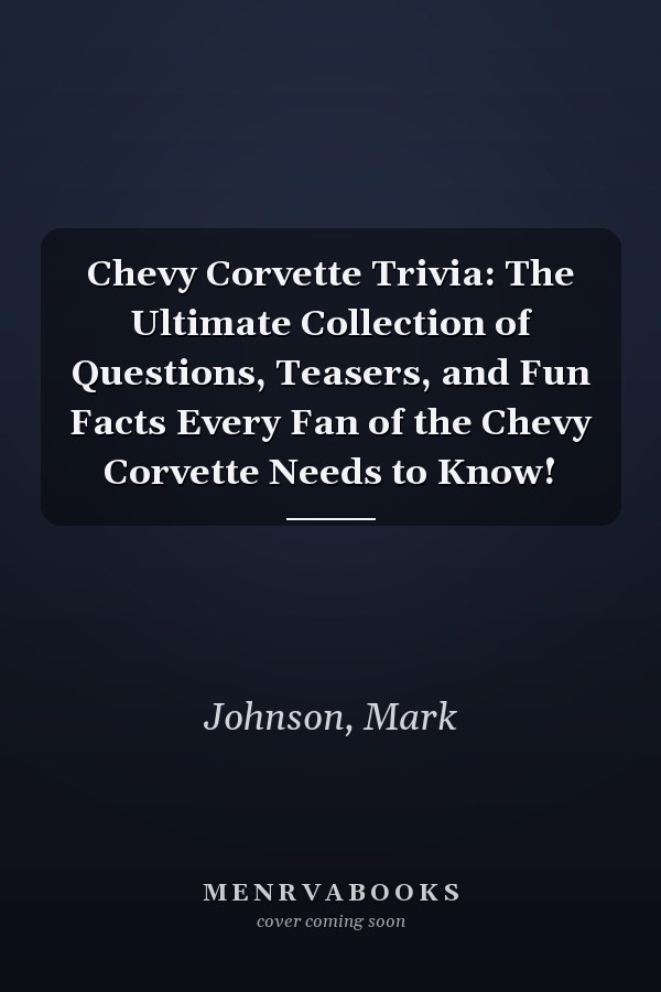 Chevy Corvette Trivia: The Ultimate Collection of Questions, Teasers, and Fun Facts Every Fan of the Chevy Corvette Needs to Know!