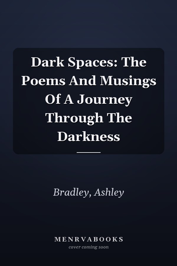 Dark Spaces: The Poems And Musings Of A Journey Through The Darkness