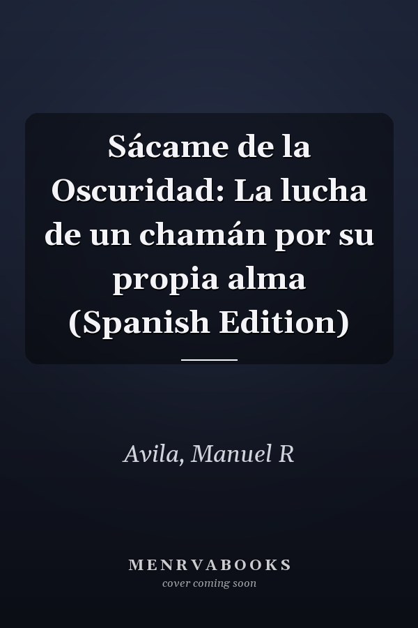 Sácame de la Oscuridad: La lucha de un chamán por su propia alma (Spanish Edition)