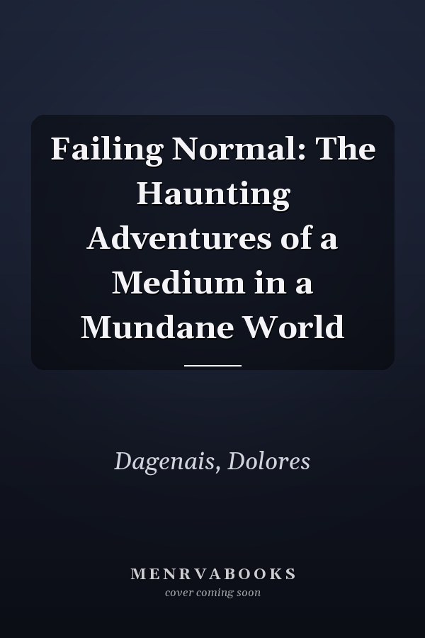 Failing Normal: The Haunting Adventures of a Medium in a Mundane World