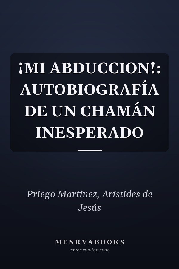 ¡MI ABDUCCION!: AUTOBIOGRAFÍA DE UN CHAMÁN INESPERADO