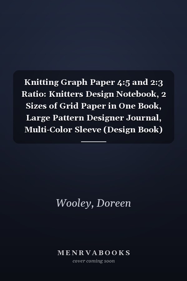 Knitting Graph Paper 4:5 and 2:3 Ratio: Knitters Design Notebook, 2 Sizes of Grid Paper in One Book, Large Pattern Designer Journal, Multi-Color Sleeve (Design Book)