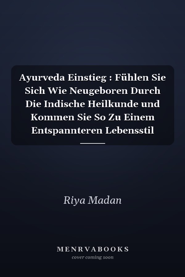 Ayurveda Einstieg : Fühlen Sie Sich Wie Neugeboren Durch Die Indische Heilkunde und Kommen Sie So Zu Einem Entspannteren Lebensstil