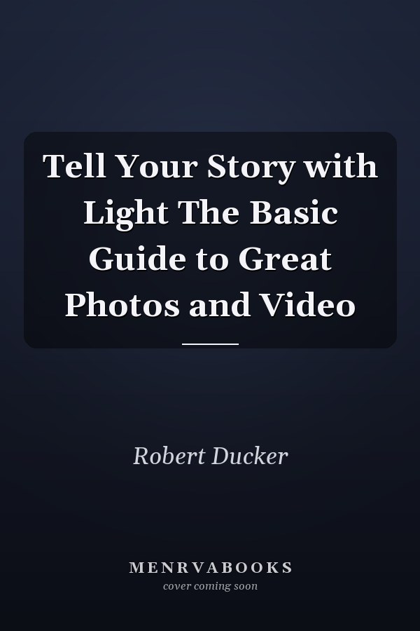 Tell Your Story with Light The Basic Guide to Great Photos and Video