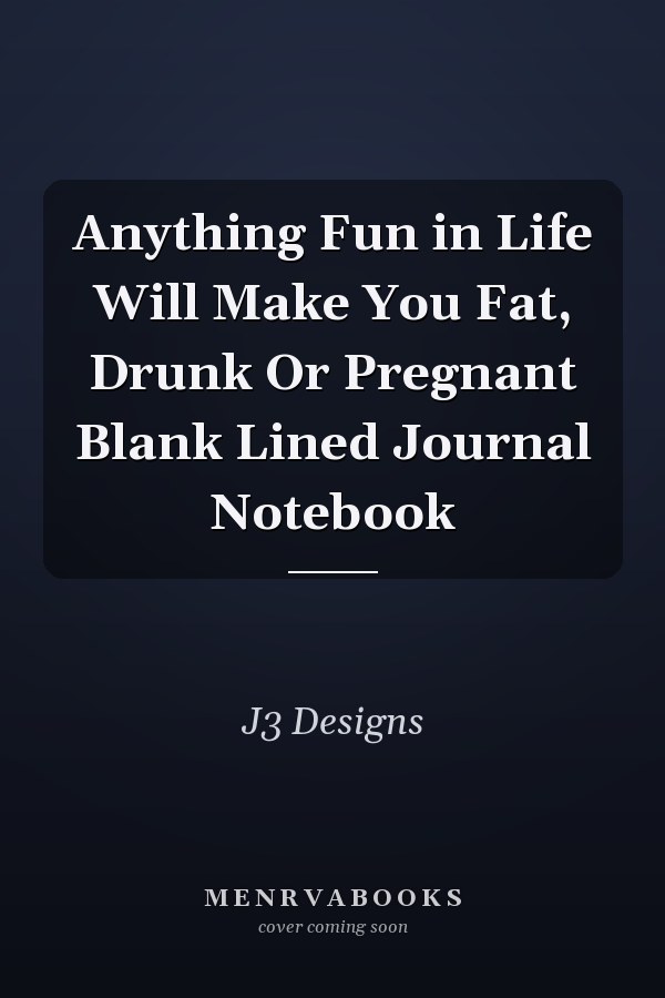 Anything Fun in Life Will Make You Fat, Drunk Or Pregnant Blank Lined Journal Notebook