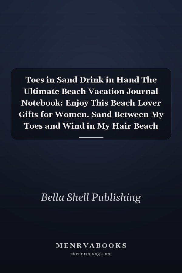 Toes in Sand Drink in Hand The Ultimate Beach Vacation Journal Notebook: Enjoy This Beach Lover Gifts for Women. Sand Between My Toes and Wind in My Hair Beach Must Have Memory Planner