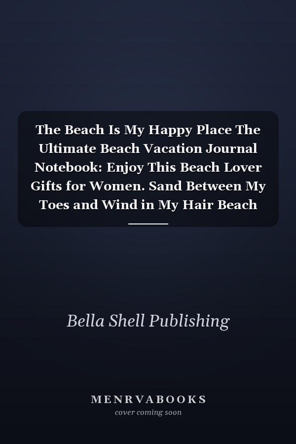 The Beach Is My Happy Place The Ultimate Beach Vacation Journal Notebook: Enjoy This Beach Lover Gifts for Women. Sand Between My Toes and Wind in My Hair Beach Must Have Memory Planner