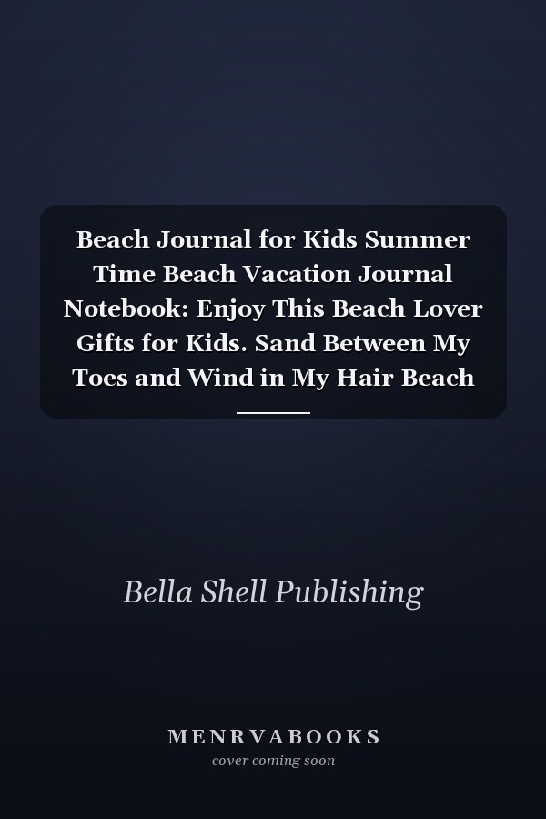 Beach Journal for Kids Summer Time Beach Vacation Journal Notebook: Enjoy This Beach Lover Gifts for Kids. Sand Between My Toes and Wind in My Hair Beach Must Have Memory Planner