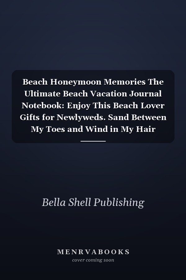 Beach Honeymoon Memories The Ultimate Beach Vacation Journal Notebook: Enjoy This Beach Lover Gifts for Newlyweds. Sand Between My Toes and Wind in My Hair Beach Must Have Memory Planner