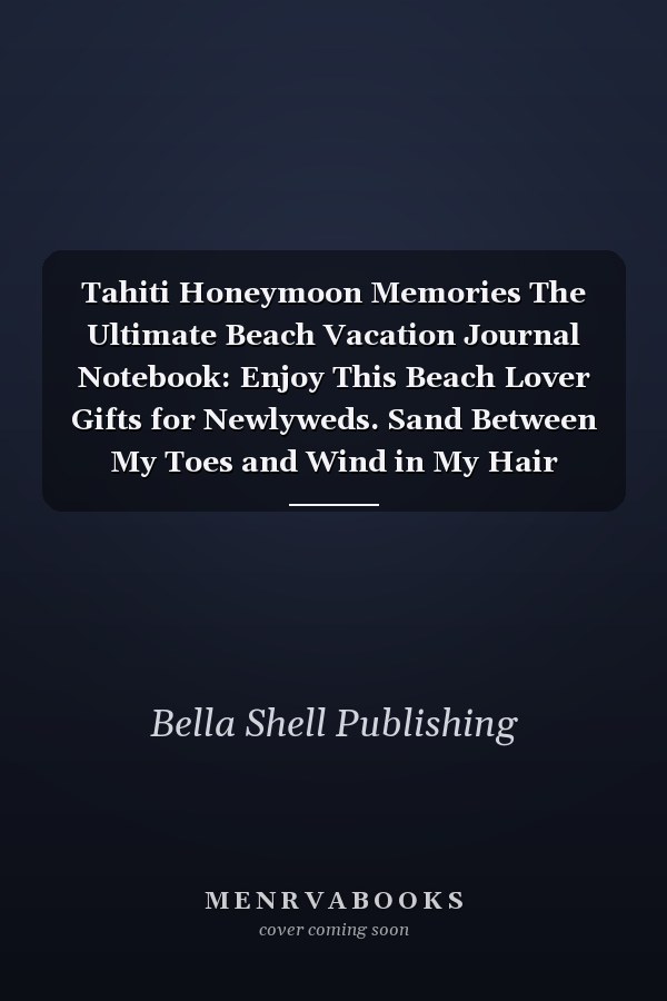 Tahiti Honeymoon Memories The Ultimate Beach Vacation Journal Notebook: Enjoy This Beach Lover Gifts for Newlyweds. Sand Between My Toes and Wind in My Hair Beach Must Have Memory Planner