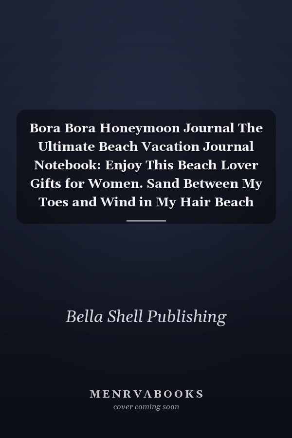Bora Bora Honeymoon Journal The Ultimate Beach Vacation Journal Notebook: Enjoy This Beach Lover Gifts for Women. Sand Between My Toes and Wind in My Hair Beach Must Have Memory Planner