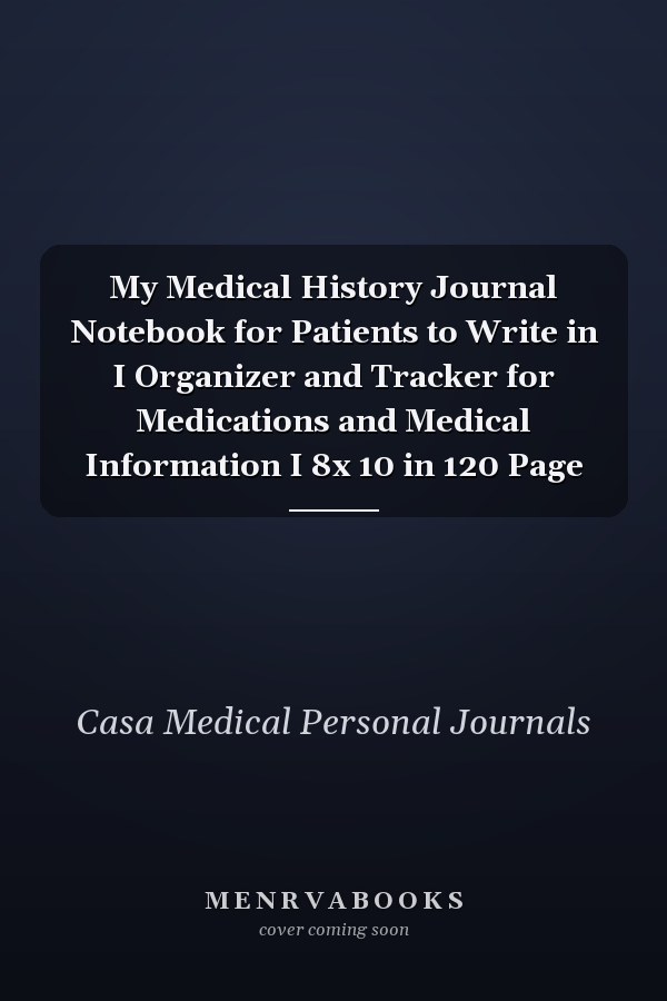 My Medical History Journal Notebook for Patients to Write in I Organizer and Tracker for Medications and Medical Information I 8x 10 in 120 Page