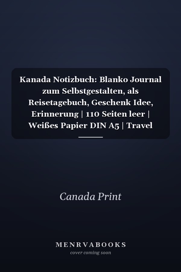 Kanada Notizbuch: Blanko Journal zum Selbstgestalten, als Reisetagebuch, Geschenk Idee, Erinnerung | 110 Seiten leer | Weißes Papier DIN A5 | Travel Canada (German Edition)