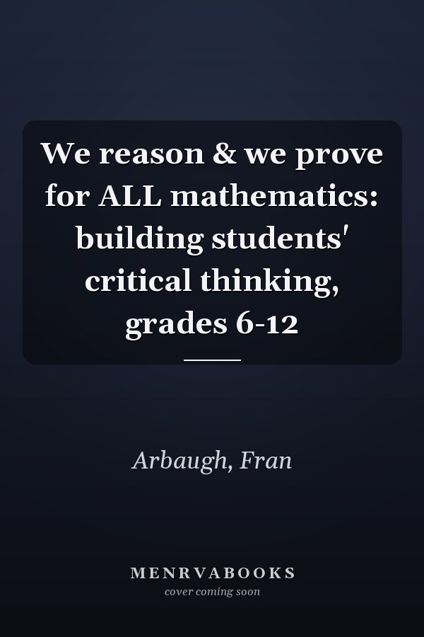 We reason & we prove for ALL mathematics: building students' critical thinking, grades 6-12