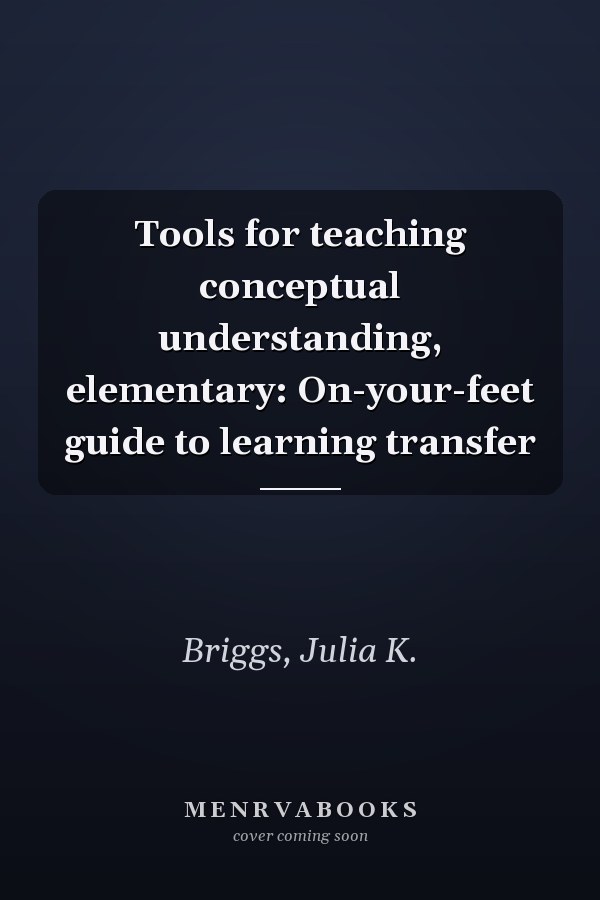 Tools for teaching conceptual understanding, elementary: On-your-feet guide to learning transfer