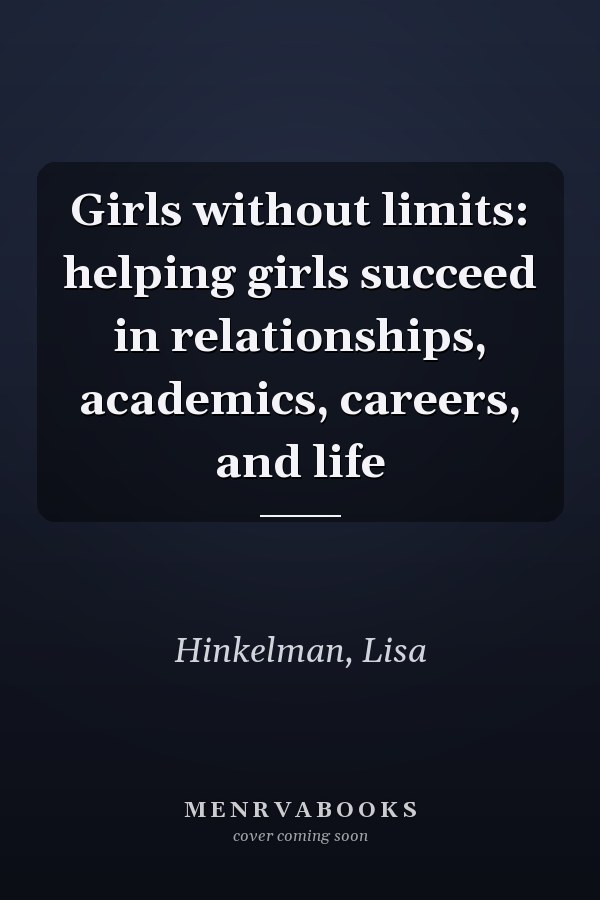 Girls without limits: helping girls succeed in relationships, academics, careers, and life