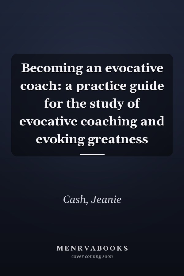Becoming an evocative coach: a practice guide for the study of evocative coaching and evoking greatness