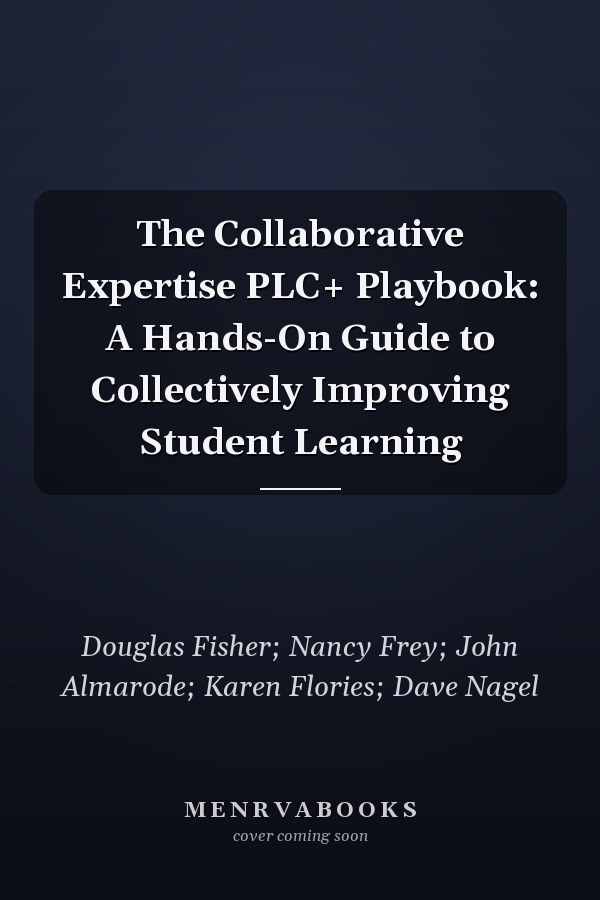 The Collaborative Expertise PLC+ Playbook: A Hands-On Guide to Collectively Improving Student Learning