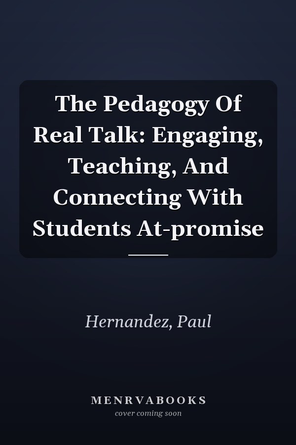 The Pedagogy Of Real Talk: Engaging, Teaching, And Connecting With Students At-promise
