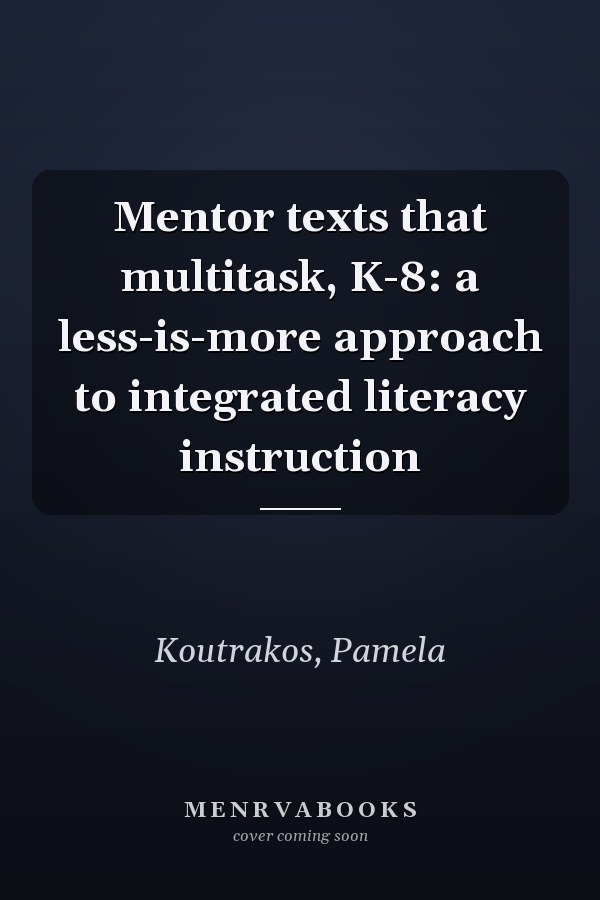 Mentor texts that multitask, K-8: a less-is-more approach to integrated literacy instruction