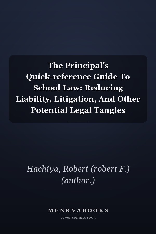 The Principal's Quick-reference Guide To School Law: Reducing Liability, Litigation, And Other Potential Legal Tangles