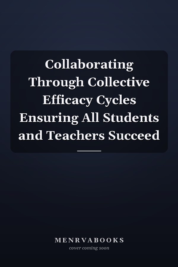 Collaborating Through Collective Efficacy Cycles Ensuring All Students and Teachers Succeed