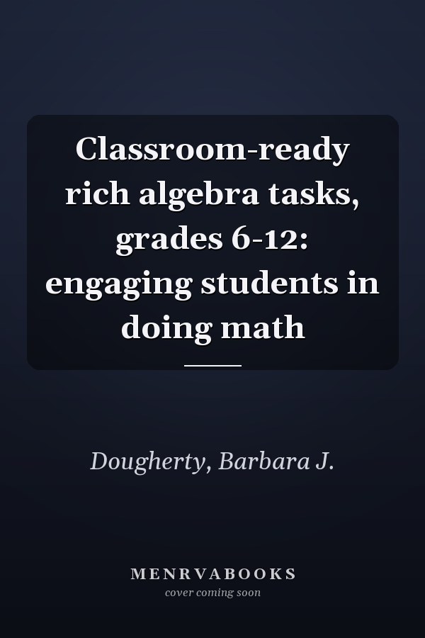 Classroom-ready rich algebra tasks, grades 6-12: engaging students in doing math