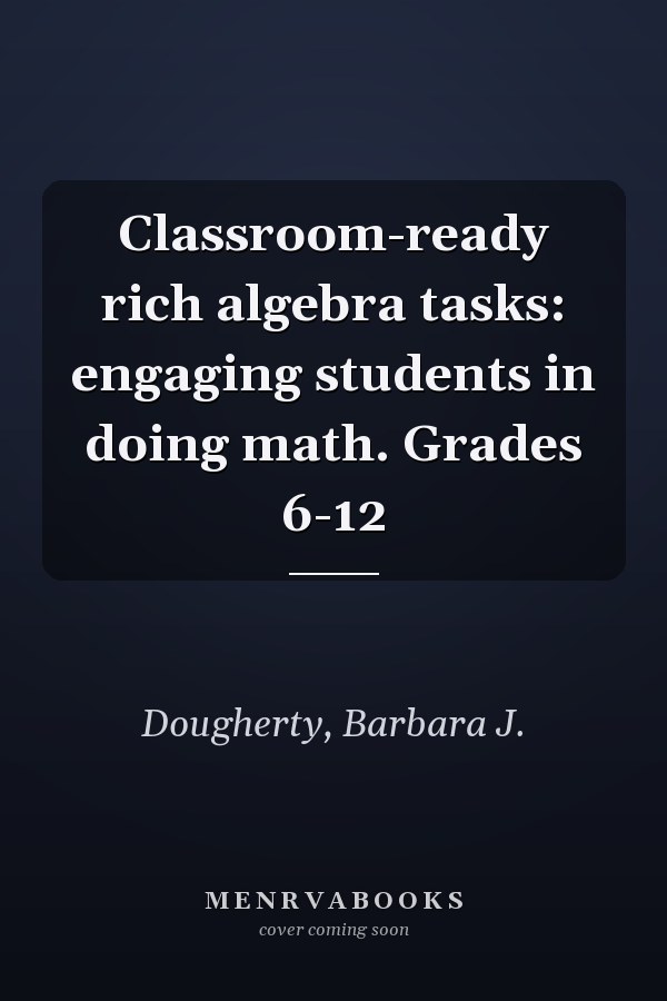 Classroom-ready rich algebra tasks: engaging students in doing math. Grades 6-12
