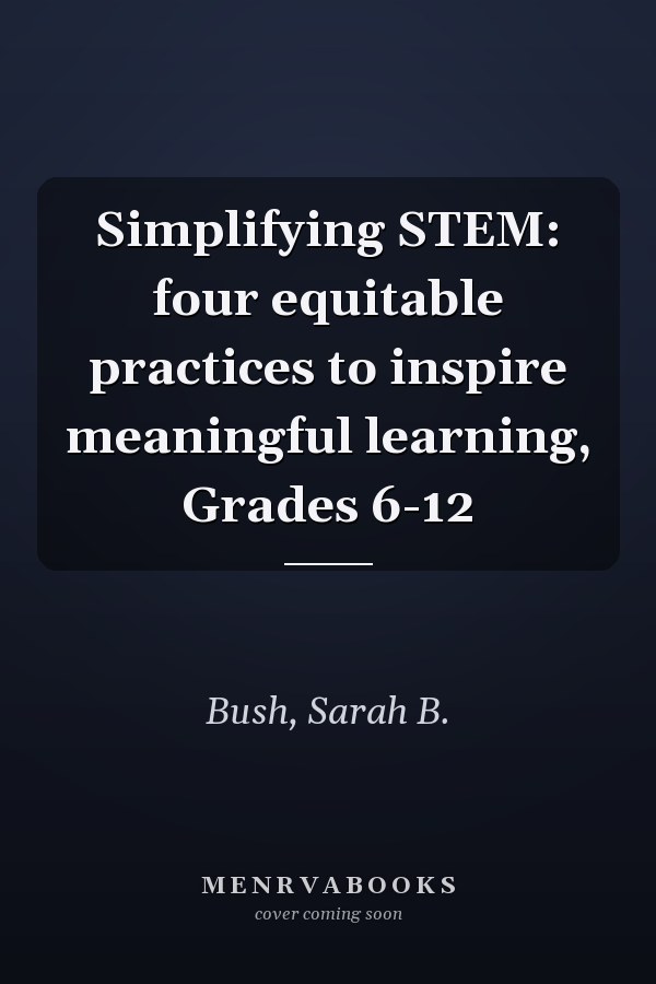 Simplifying STEM: four equitable practices to inspire meaningful learning, Grades 6-12