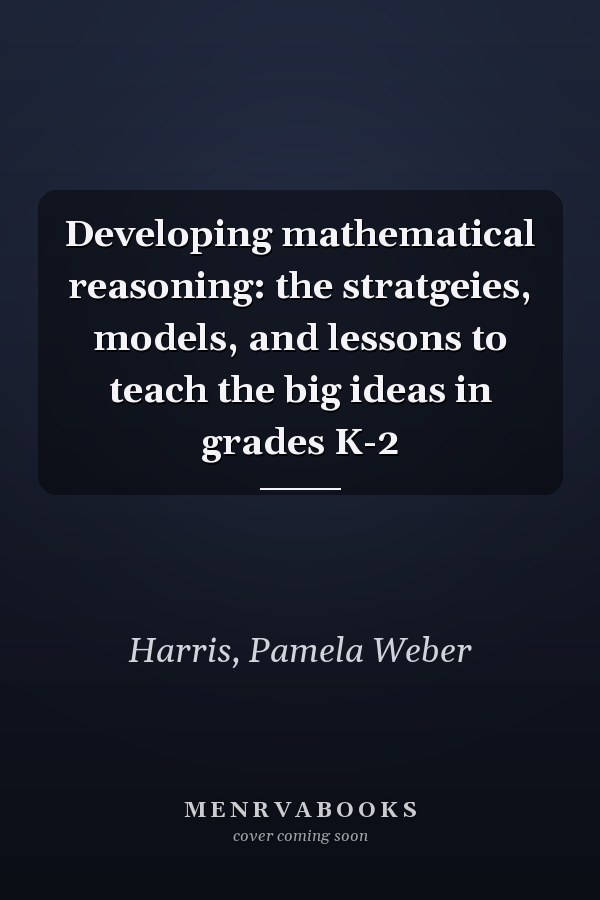 Developing mathematical reasoning: the stratgeies, models, and lessons to teach the big ideas in grades K-2