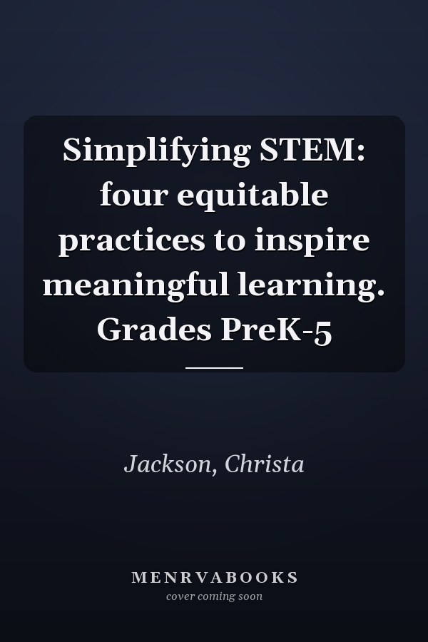 Simplifying STEM: four equitable practices to inspire meaningful learning. Grades PreK-5