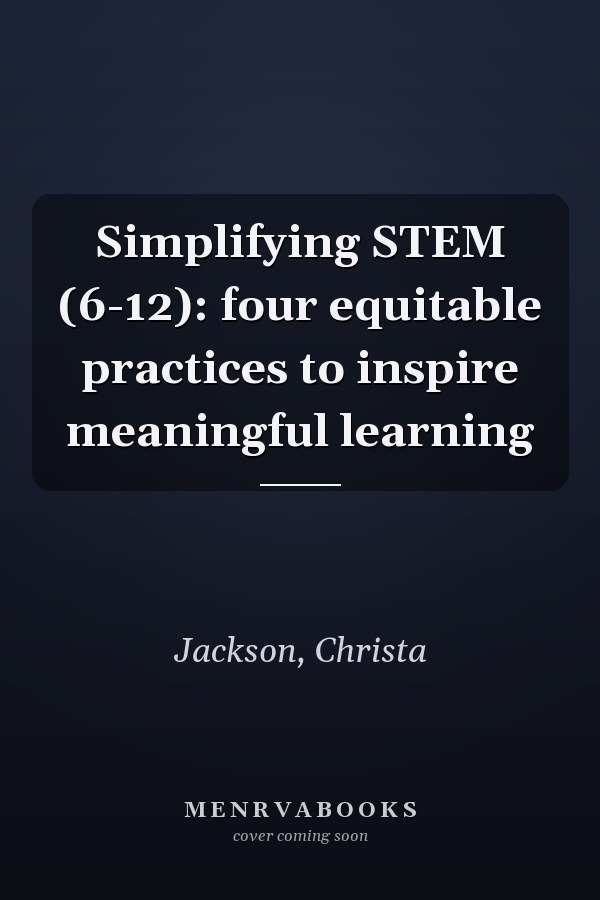Simplifying STEM (6-12): four equitable practices to inspire meaningful learning