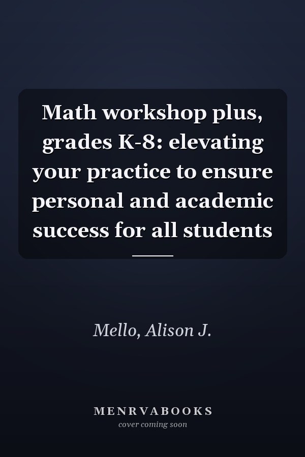 Math workshop plus, grades K-8: elevating your practice to ensure personal and academic success for all students