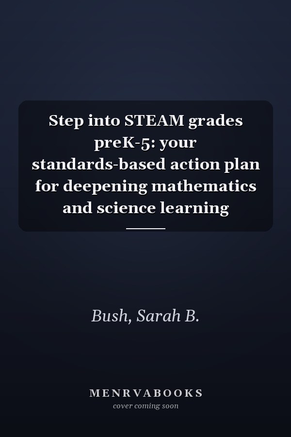 Step into STEAM grades preK-5: your standards-based action plan for deepening mathematics and science learning