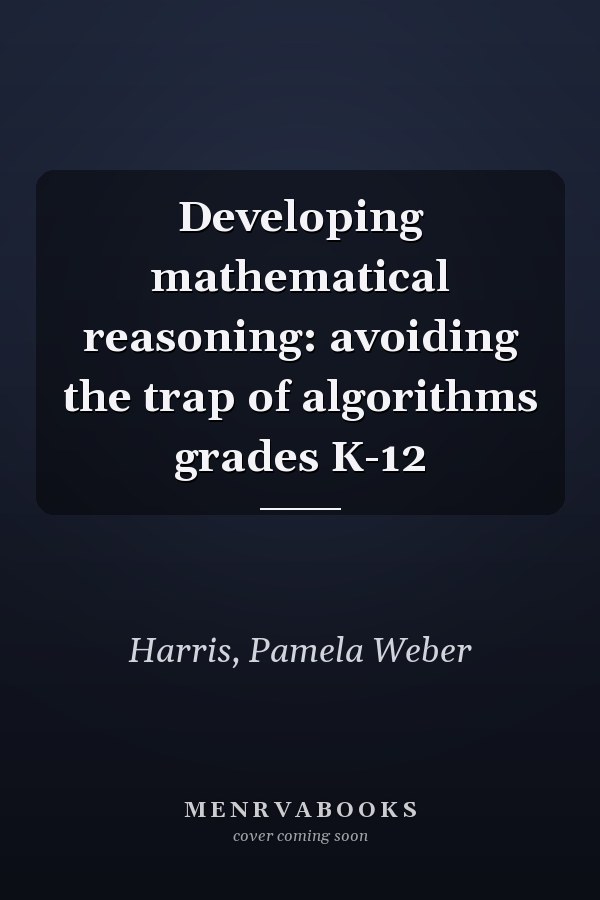 Developing mathematical reasoning: avoiding the trap of algorithms grades K-12