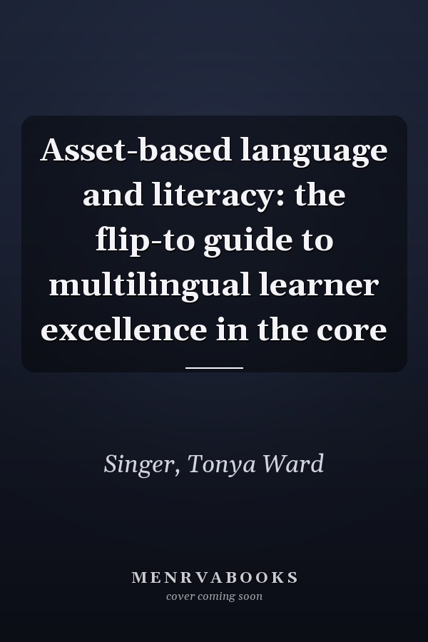 Asset-based language and literacy: the flip-to guide to multilingual learner excellence in the core